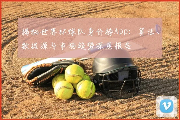 揭秘世界杯球队身价榜App：算法、数据源与市场趋势深度报告