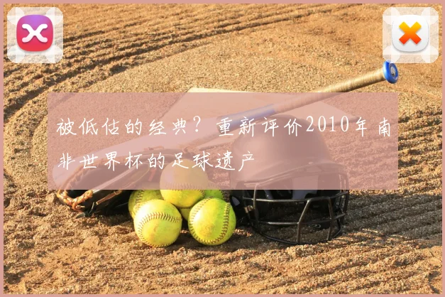 被低估的经典？重新评价2010年南非世界杯的足球遗产