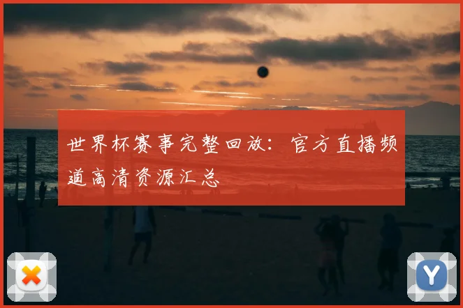 世界杯赛事完整回放：官方直播频道高清资源汇总