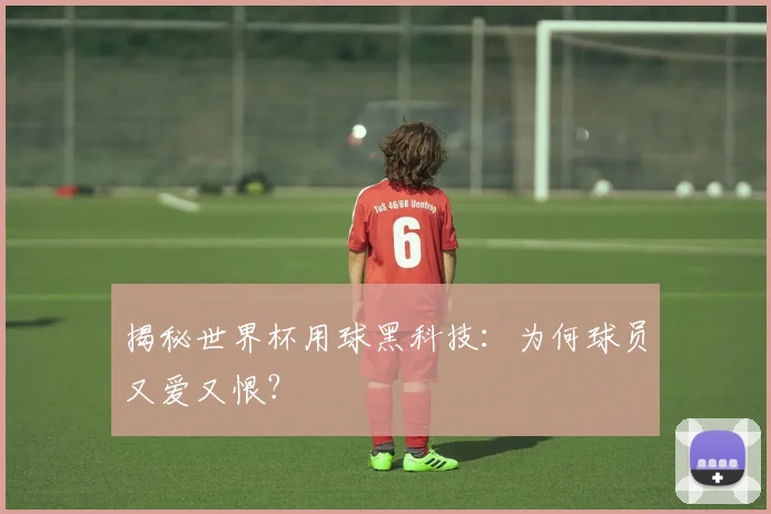 揭秘世界杯用球黑科技：为何球员又爱又恨？