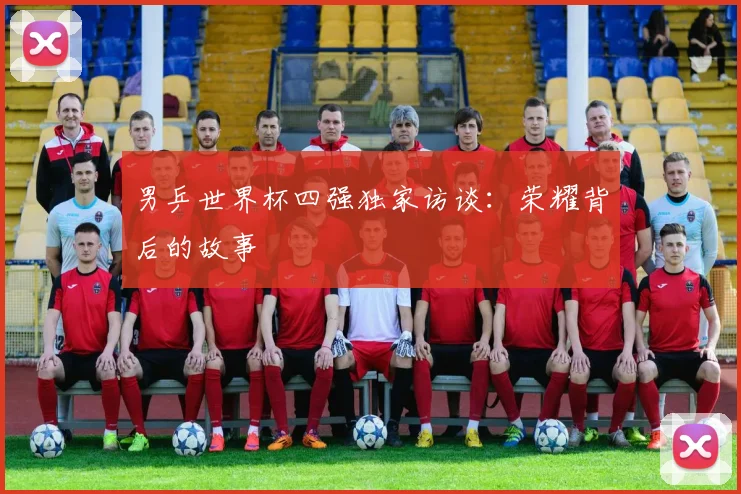 男乒世界杯四强独家访谈：荣耀背后的故事