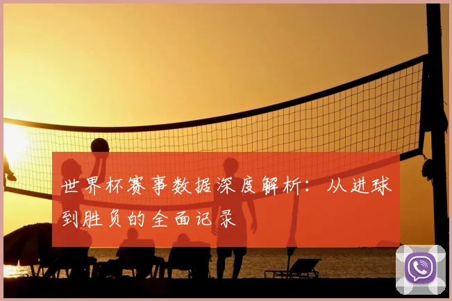 世界杯赛事数据深度解析：从进球到胜负的全面记录