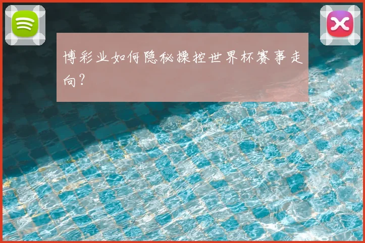 博彩业如何隐秘操控世界杯赛事走向？