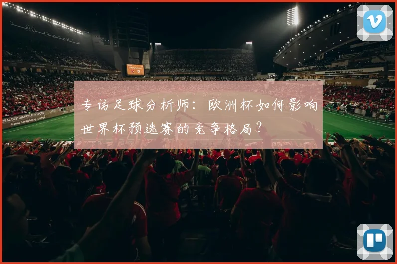 专访足球分析师：欧洲杯如何影响世界杯预选赛的竞争格局？