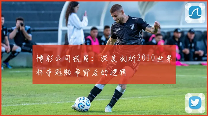 博彩公司视角：深度剖析2010世界杯夺冠赔率背后的逻辑