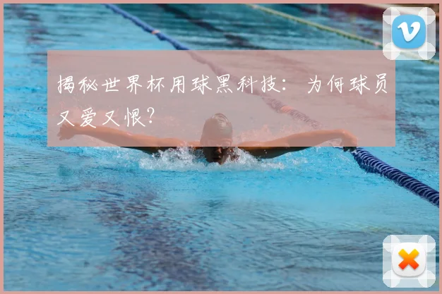 揭秘世界杯用球黑科技：为何球员又爱又恨？