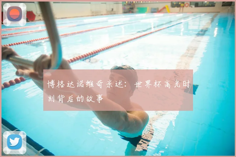 博格达诺维奇亲述：世界杯高光时刻背后的故事