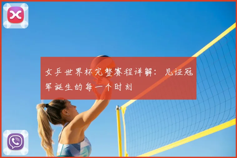 女乒世界杯完整赛程详解：见证冠军诞生的每一个时刻