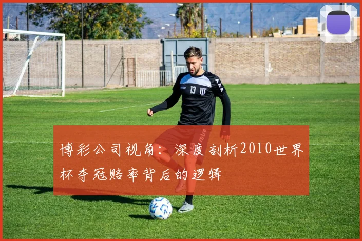 博彩公司视角：深度剖析2010世界杯夺冠赔率背后的逻辑