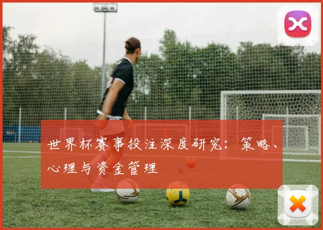 世界杯赛事投注深度研究：策略、心理与资金管理