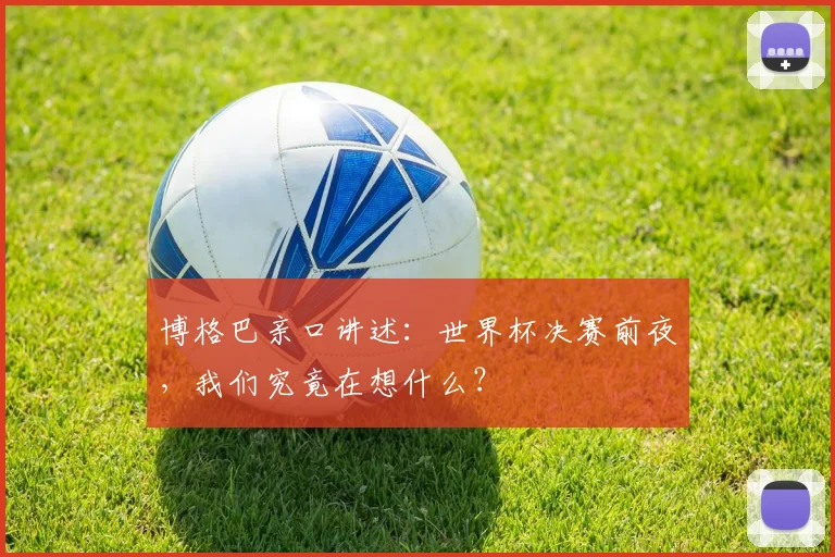博格巴亲口讲述：世界杯决赛前夜，我们究竟在想什么？